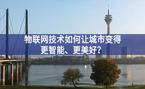 物聯(lián)網(wǎng)技術(shù)如何讓城市變得更智能、更美好？