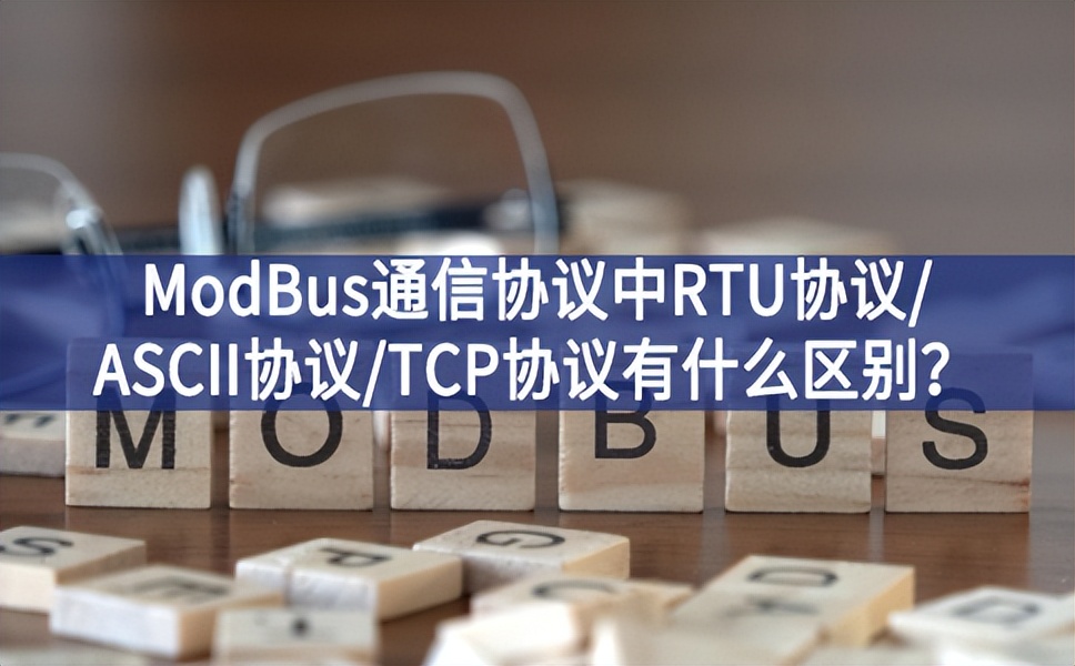ModBus通信協(xié)議中RTU協(xié)議/ASCII協(xié)議/TCP協(xié)議有什么區(qū)別？