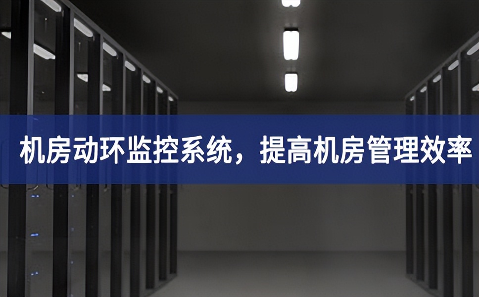 機(jī)房動(dòng)環(huán)監(jiān)控系統(tǒng)，提高機(jī)房管理效率，降低運(yùn)維成本