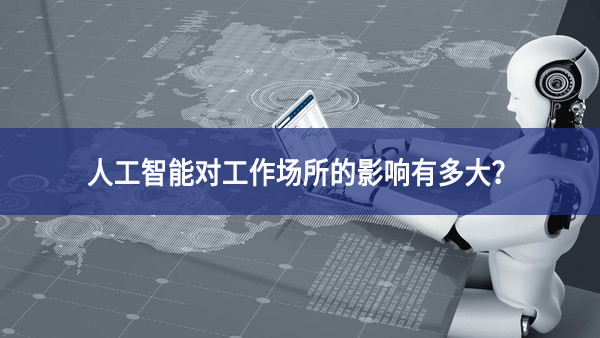 人工智能對工作場所的影響有多大？