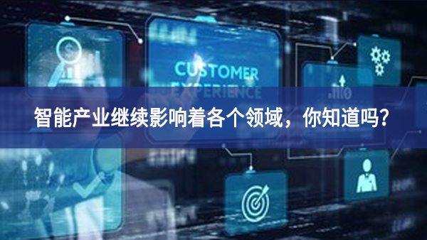 智能產(chǎn)業(yè)繼續(xù)影響著各個領(lǐng)域，你知道嗎？