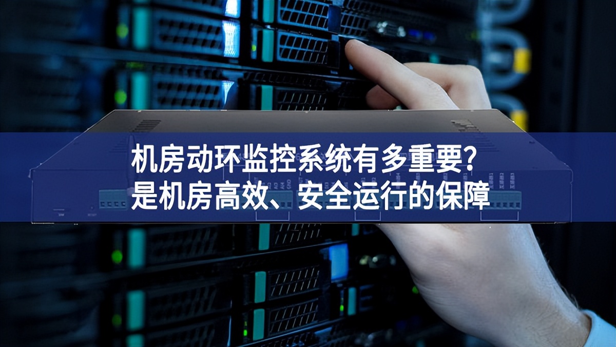 機房動環(huán)監(jiān)控系統(tǒng)有多重要？是機房高效、安全運行的保障