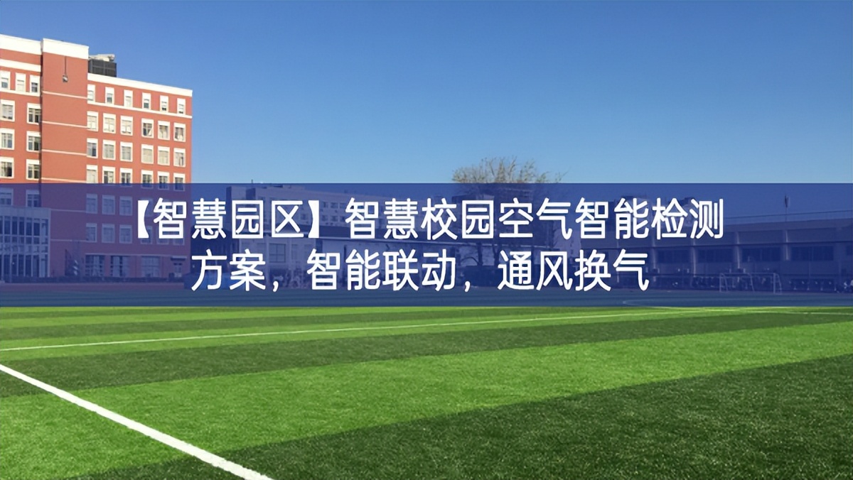 【智慧園區(qū)】智慧校園空氣智能檢測方案，智能聯(lián)動(dòng)，通風(fēng)換氣