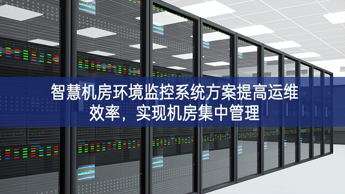 智慧機(jī)房環(huán)境監(jiān)控系統(tǒng)方案提高運(yùn)維效率，實(shí)現(xiàn)機(jī)房集中管理