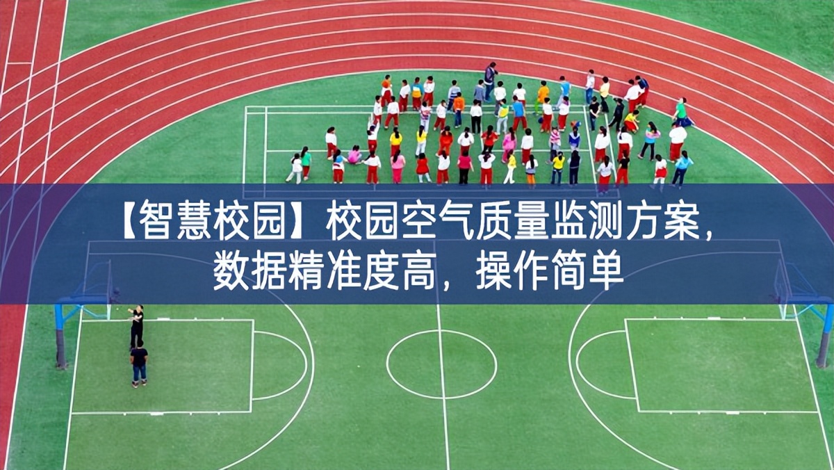 【智慧校園】校園空氣質(zhì)量監(jiān)測(cè)方案，數(shù)據(jù)精準(zhǔn)度高，操作簡(jiǎn)單
