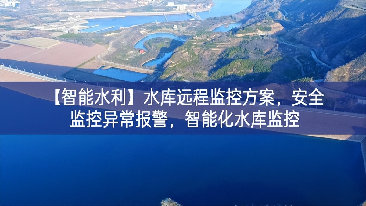 【智能水利】水庫遠程監(jiān)控方案，安全監(jiān)控異常報警，智能化水庫監(jiān)控