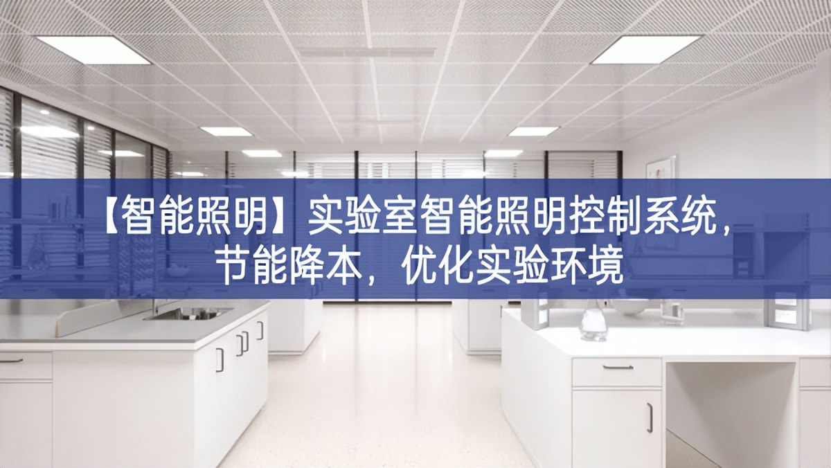 【智能照明】實(shí)驗(yàn)室智能照明控制系統(tǒng)，節(jié)能降本，優(yōu)化實(shí)驗(yàn)環(huán)境