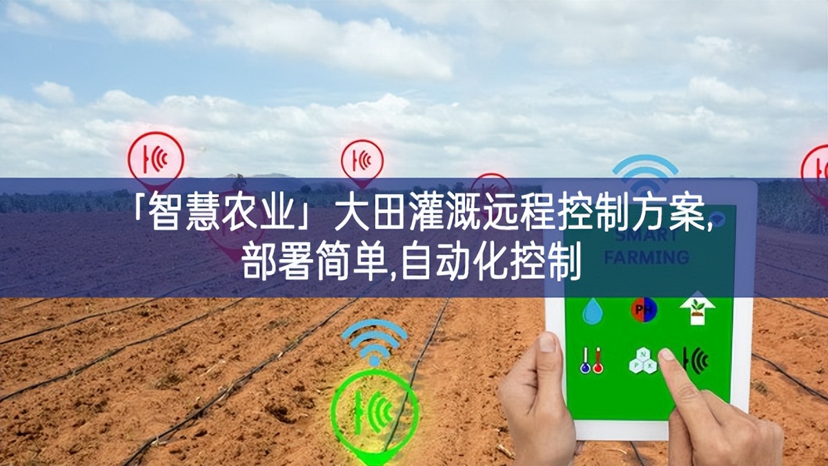「智慧農業(yè)」大田灌溉遠程控制方案,部署簡單,自動化控制
