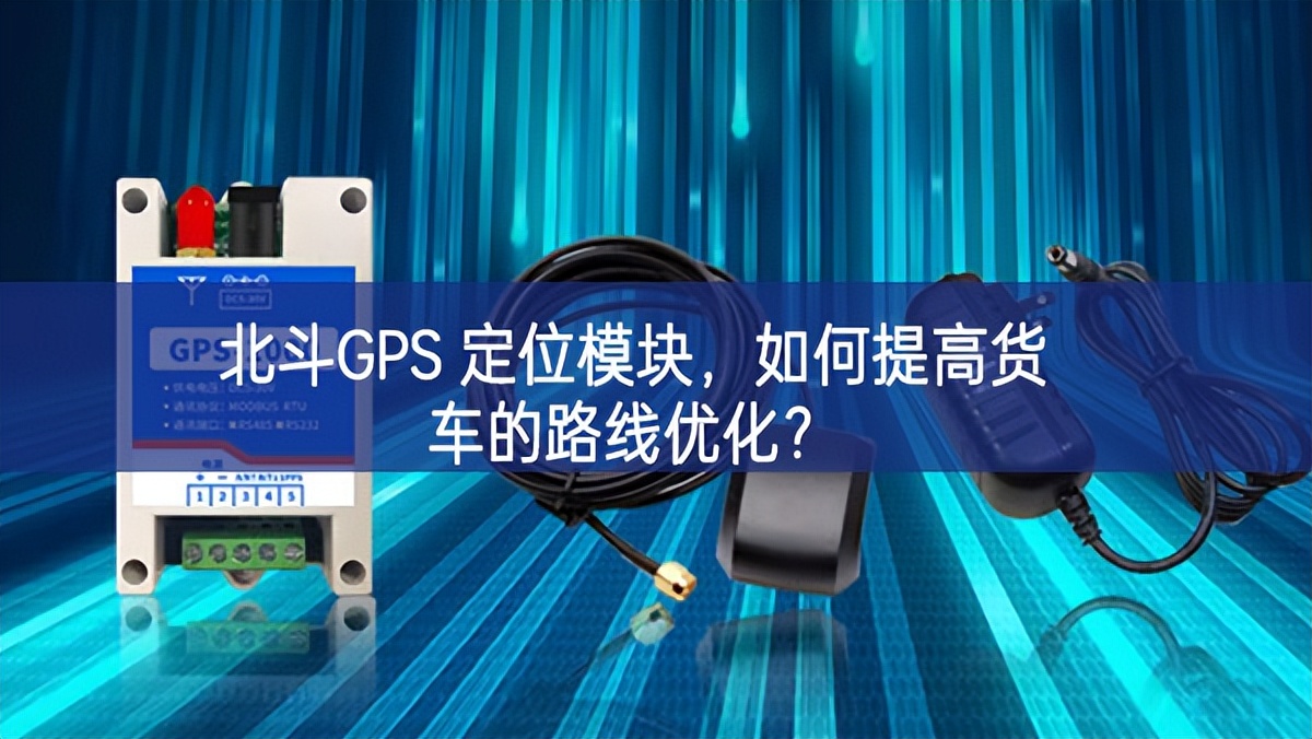 北斗GPS 定位模塊，如何提高貨車(chē)的路線優(yōu)化？