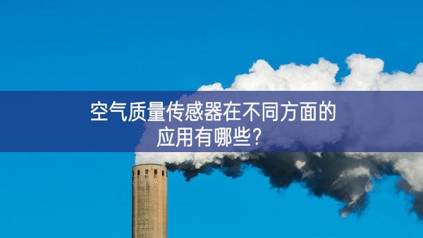 空氣質(zhì)量傳感器在不同方面的應(yīng)用有哪些？