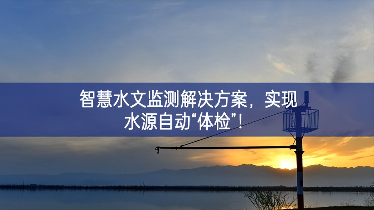 智慧水文監(jiān)測解決方案，實現(xiàn)水源自動“體檢”！