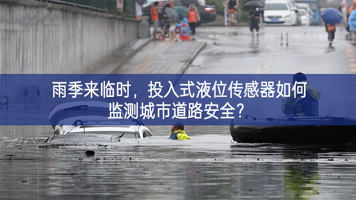 雨季來(lái)臨時(shí)，投入式液位傳感器如何監(jiān)測(cè)城市道路安全?