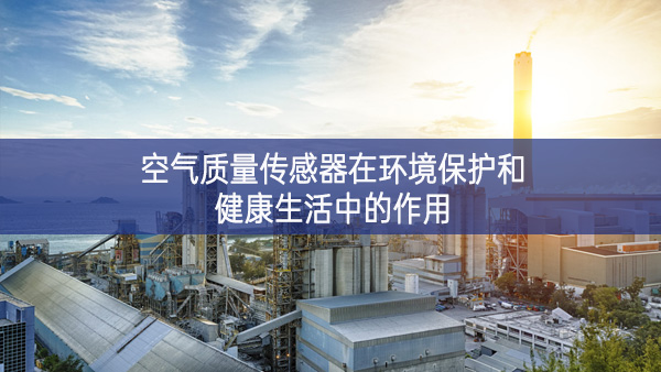 空氣質(zhì)量傳感器在環(huán)境保護和健康生活中的作用