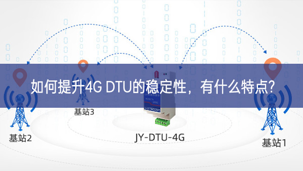 如何提升4G DTU的穩(wěn)定性，有什么特點?