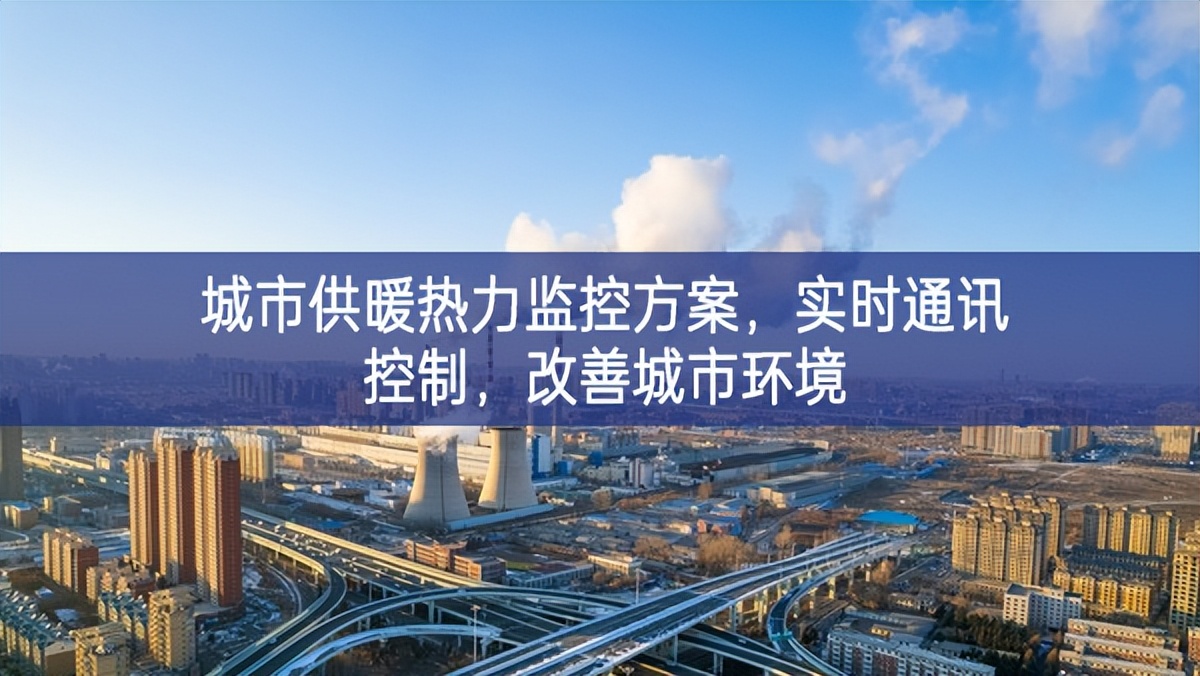 　城市供暖熱力監(jiān)控方案，實時通訊控制，改善城市環(huán)境