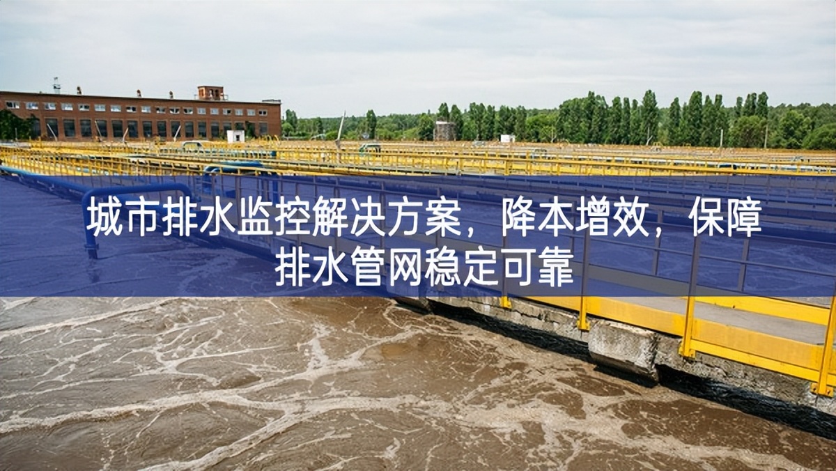 城市排水監(jiān)控解決方案，降本增效，保障排水管網(wǎng)穩(wěn)定可靠