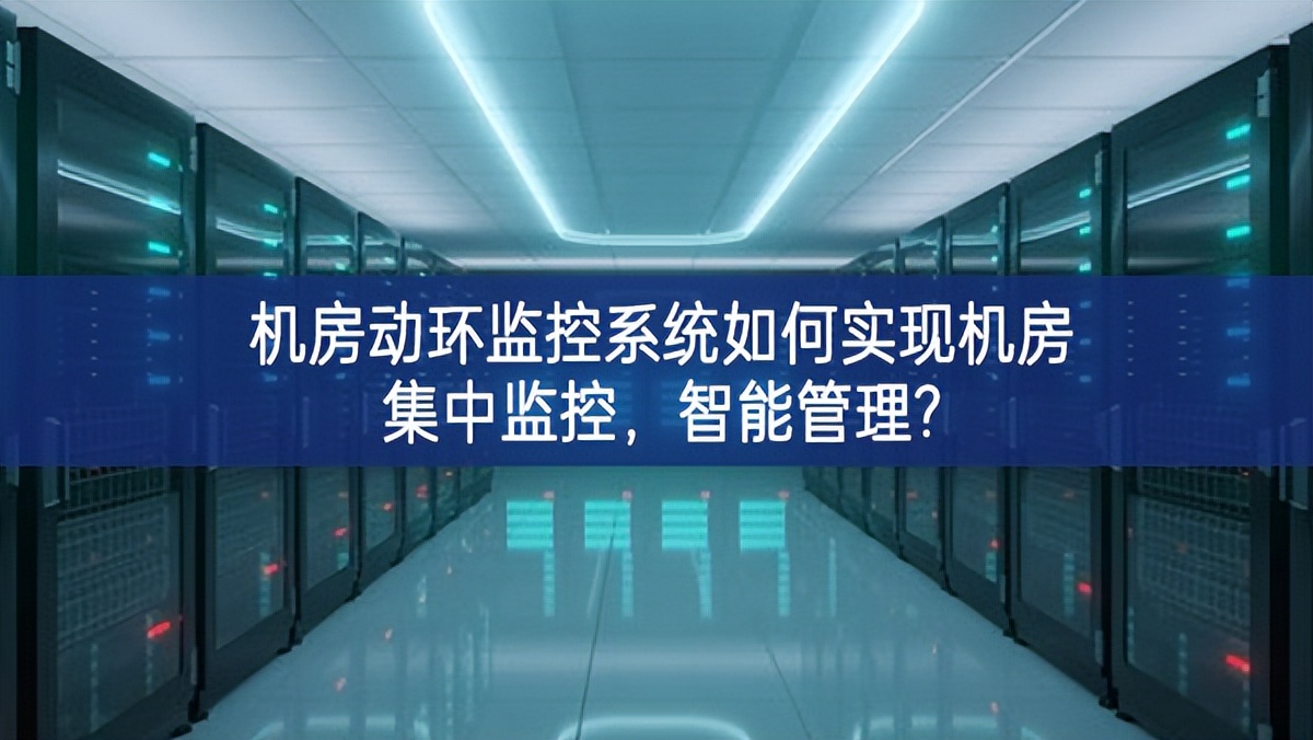 機(jī)房動(dòng)環(huán)監(jiān)控系統(tǒng)如何實(shí)現(xiàn)機(jī)房集中監(jiān)控，智能管理?