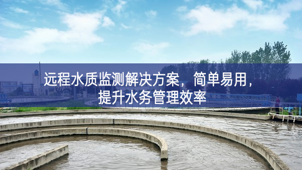 遠(yuǎn)程水質(zhì)監(jiān)測(cè)解決方案，簡(jiǎn)單易用，提升水務(wù)管理效率