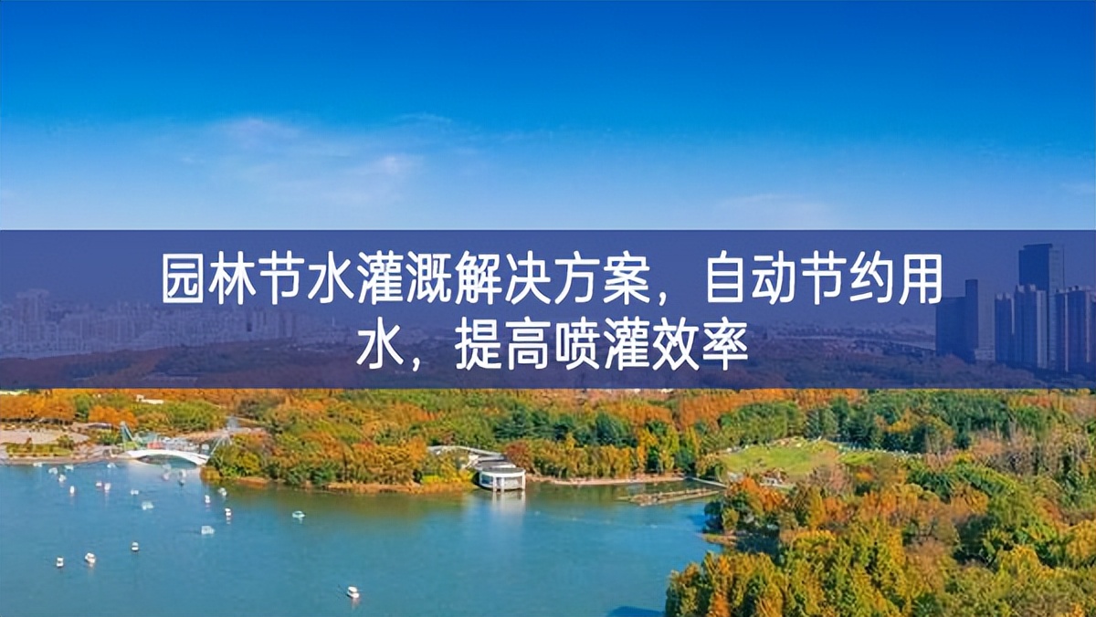 園林節(jié)水灌溉解決方案，自動(dòng)節(jié)約用水，提高噴灌效率