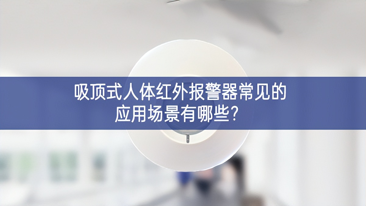 吸頂式人體紅外報(bào)警器常見的應(yīng)用場景有哪些?