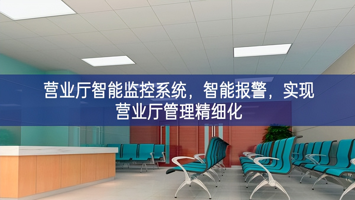 營業(yè)廳智能監(jiān)控系統(tǒng)，智能報警，實現(xiàn)營業(yè)廳管理精細化