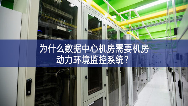 為什么數(shù)據(jù)中心機(jī)房需要機(jī)房動力環(huán)境監(jiān)控系統(tǒng)?