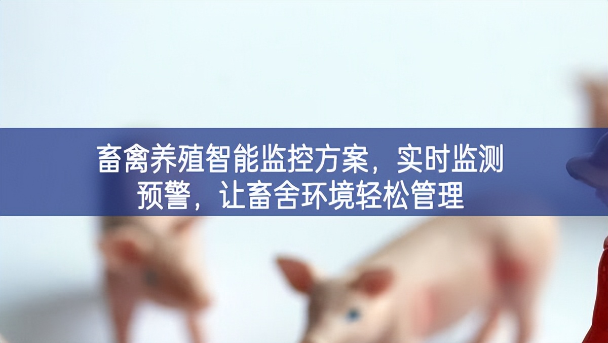 畜禽養(yǎng)殖智能監(jiān)控方案，實(shí)時(shí)監(jiān)測(cè)預(yù)警，讓畜舍環(huán)境輕松管理