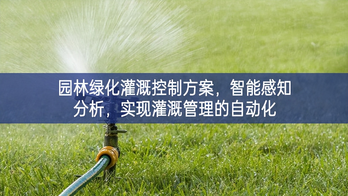 園林綠化灌溉控制方案，智能感知分析，實(shí)現(xiàn)灌溉管理的自動(dòng)化