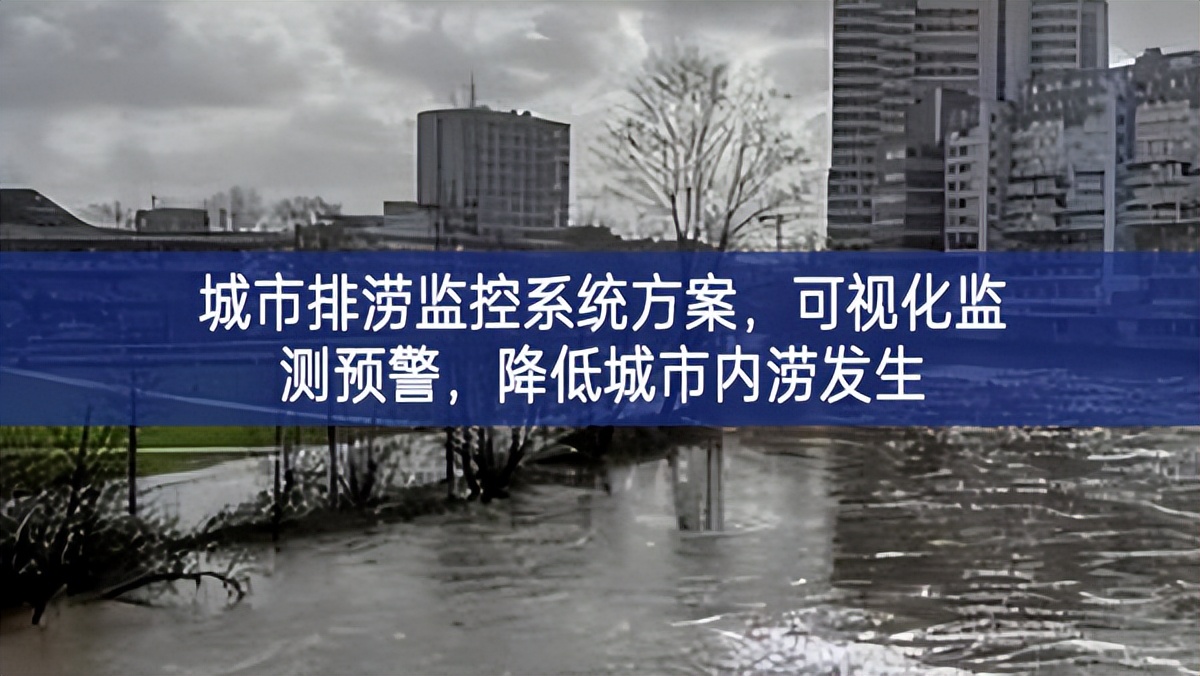 城市排澇監(jiān)控系統(tǒng)方案，可視化監(jiān)測(cè)預(yù)警，降低城市內(nèi)澇發(fā)生
