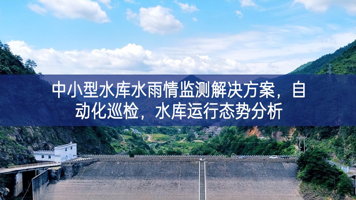 中小型水庫水雨情監(jiān)測解決方案，自動化巡檢，水庫運行態(tài)勢分析