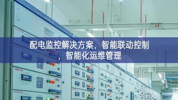 配電監(jiān)控解決方案，智能聯(lián)動(dòng)控制，智能化運(yùn)維管理