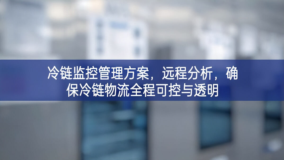 冷鏈監(jiān)控管理方案，遠(yuǎn)程分析，確保冷鏈物流全程可控與透明