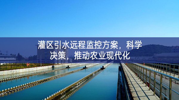 灌區(qū)引水遠程監(jiān)控方案，科學(xué)決策，推動農(nóng)業(yè)現(xiàn)代化