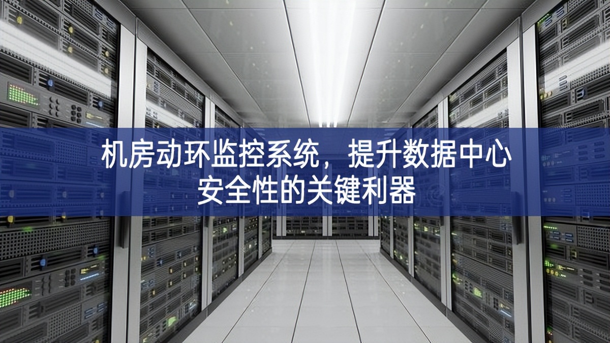 機(jī)房動環(huán)監(jiān)控系統(tǒng)，提升數(shù)據(jù)中心安全性的關(guān)鍵利器