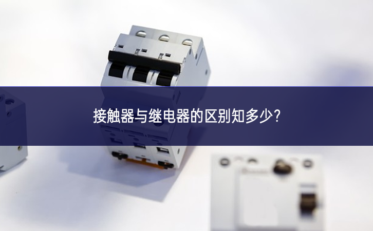 接觸器與繼電器的區(qū)別知多少？