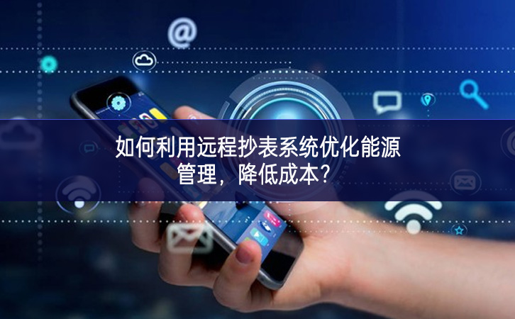 如何利用遠(yuǎn)程抄表系統(tǒng)優(yōu)化能源管理，降低成本？