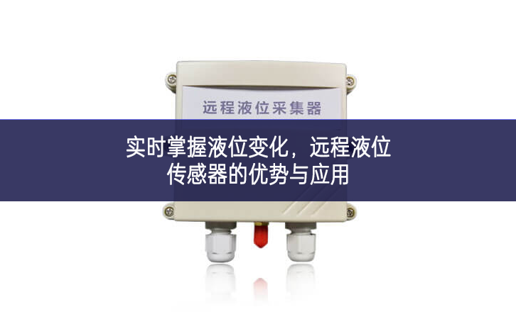 實(shí)時掌握液位變化，遠(yuǎn)程液位傳感器的優(yōu)勢與應(yīng)用
