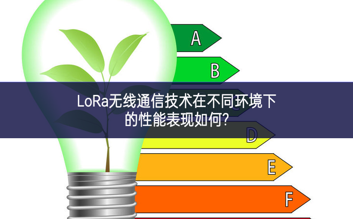 LoRa無(wú)線通信技術(shù)在不同環(huán)境下的性能表現(xiàn)如何?