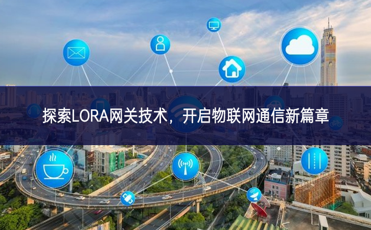 探索LORA網(wǎng)關(guān)技術(shù)，開啟物聯(lián)網(wǎng)通信新篇章