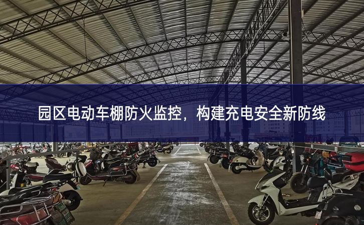 園區(qū)電動車棚防火監(jiān)控，構建充電安全新防線