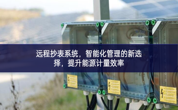 遠(yuǎn)程抄表系統(tǒng)，智能化管理的新選擇，提升能源計(jì)量效率