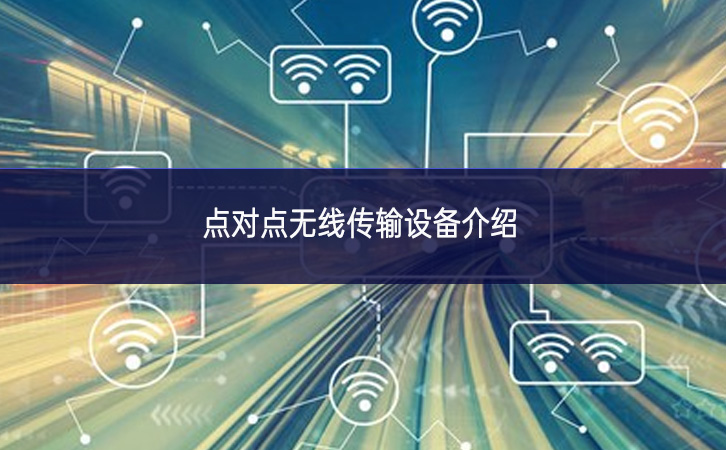 點(diǎn)對(duì)點(diǎn)無(wú)線(xiàn)傳輸設(shè)備介紹