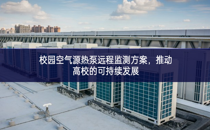校園空氣源熱泵遠(yuǎn)程監(jiān)測方案，推動高校的可持續(xù)發(fā)展