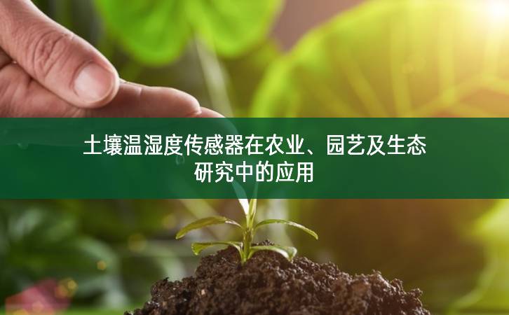 土壤溫濕度傳感器在農(nóng)業(yè)、園藝及生態(tài)研究中的應(yīng)用