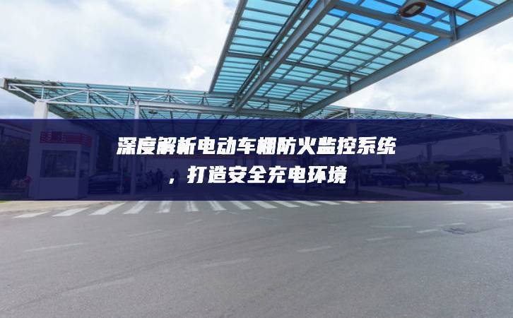 深度解析電動(dòng)車棚防火監(jiān)控系統(tǒng)，打造安全充電環(huán)境