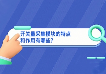 開關(guān)量采集模塊的特點(diǎn)和作用有哪些？