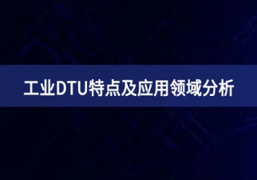 什么是工業(yè)DTU？工業(yè)DTU特點(diǎn)及應(yīng)用領(lǐng)域分析