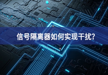 信號隔離器如何實現(xiàn)干擾？