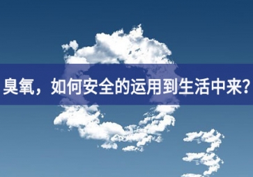 能滅活新冠病毒的臭氧，如何安全的運(yùn)用到生活中來？