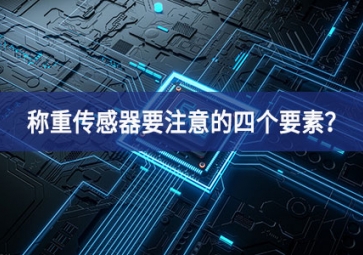 稱重傳感器要注意的四個(gè)要素？